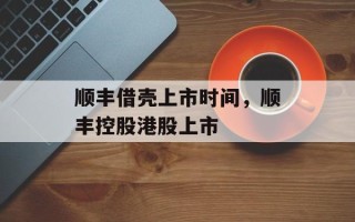 顺丰借壳上市时间，顺丰控股港股上市