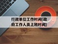行政单位工作时间(政府工作人员上班时间)