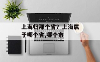 上海归那个省？上海属于哪个省,哪个市
