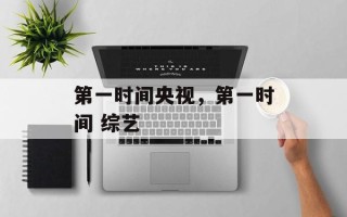 第一时间央视，第一时间 综艺