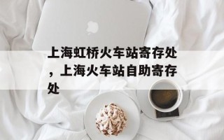 上海虹桥火车站寄存处，上海火车站自助寄存处