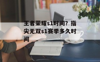 王者荣耀s1时间？指尖无双s1赛季多久时间