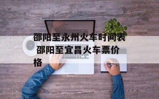 邵阳至永州火车时间表 邵阳至宜昌火车票价格