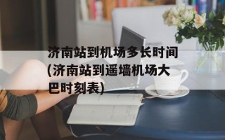 济南站到机场多长时间(济南站到遥墙机场大巴时刻表)