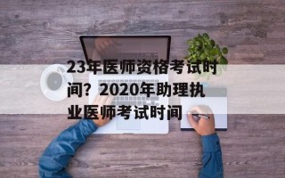 23年医师资格考试时间？2020年助理执业医师考试时间