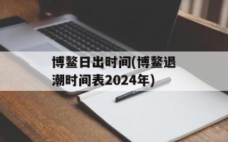 博鳌日出时间(博鳌退潮时间表2024年)