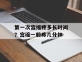 第一次宫缩疼多长时间？宫缩一般疼几分钟