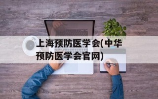 上海预防医学会(中华预防医学会官网)