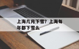 上海几月下雪？上海每年都下雪么