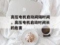高压电机启动间隔时间，高压电机启动时间长的危害