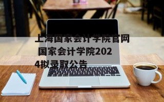 上海国家会计学院官网 国家会计学院2024拟录取公告