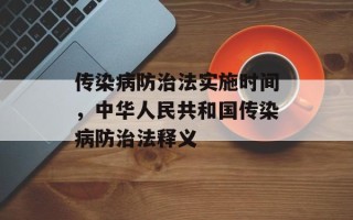 传染病防治法实施时间，中华人民共和国传染病防治法释义