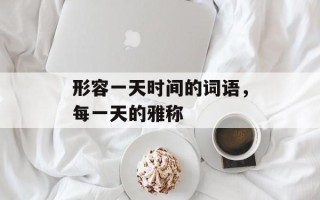 形容一天时间的词语，每一天的雅称