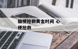 脑梗抢救黄金时间 心梗抢救