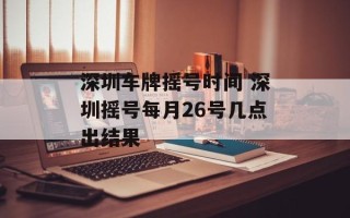 深圳车牌摇号时间 深圳摇号每月26号几点出结果