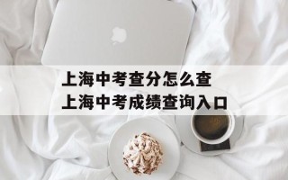 上海中考查分怎么查 上海中考成绩查询入口