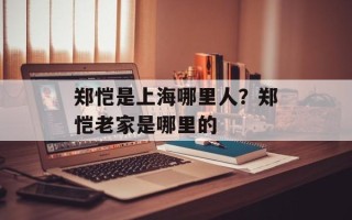 郑恺是上海哪里人？郑恺老家是哪里的