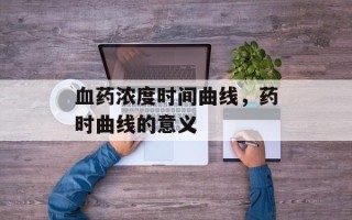 血药浓度时间曲线，药时曲线的意义