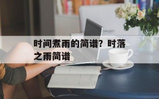 时间煮雨的简谱？时落之雨简谱