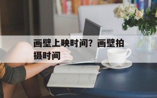 画壁上映时间？画壁拍摄时间