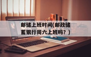 邮储上班时间(邮政储蓄银行周六上班吗？)