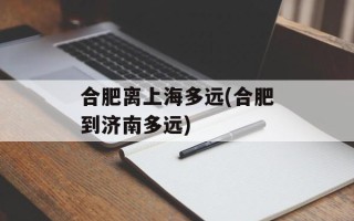 合肥离上海多远(合肥到济南多远)