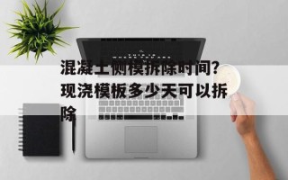 混凝土侧模拆除时间？现浇模板多少天可以拆除