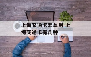 上海交通卡怎么用 上海交通卡有几种