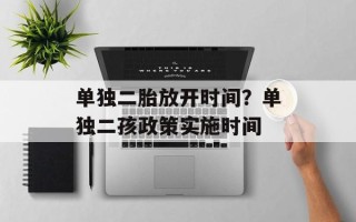 单独二胎放开时间？单独二孩政策实施时间