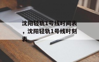 沈阳轻轨1号线时间表，沈阳轻轨1号线时刻表
