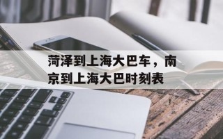 菏泽到上海大巴车，南京到上海大巴时刻表