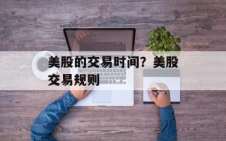 美股的交易时间？美股交易规则
