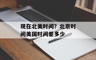现在北美时间？北京时间美国时间差多少