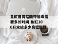 鱼缸用高锰酸钾消毒需要多长时间 鱼缸100升水放多少高锰酸钾