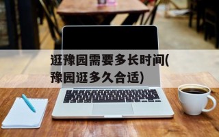 逛豫园需要多长时间(豫园逛多久合适)