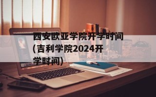 西安欧亚学院开学时间(吉利学院2024开学时间)