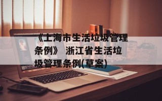 《上海市生活垃圾管理条例》 浙江省生活垃圾管理条例(草案)