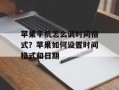 苹果手机怎么调时间格式？苹果如何设置时间格式和日期