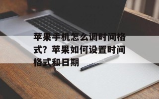 苹果手机怎么调时间格式？苹果如何设置时间格式和日期