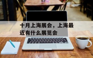十月上海展会，上海最近有什么展览会