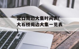 营口周边大集时间表(大石桥周边大集一览表)