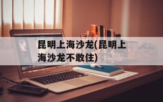 昆明上海沙龙(昆明上海沙龙不敢住)