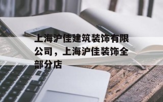 上海沪佳建筑装饰有限公司，上海沪佳装饰全部分店