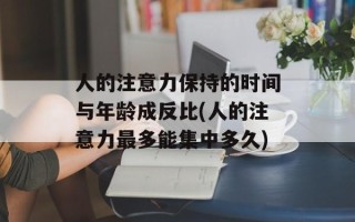人的注意力保持的时间与年龄成反比(人的注意力最多能集中多久)