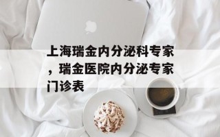 上海瑞金内分泌科专家，瑞金医院内分泌专家门诊表
