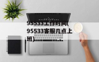 95533工作时间(95533客服几点上班)