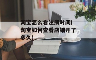 淘宝怎么看注册时间(淘宝如何查看店铺开了多久)