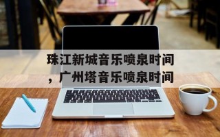 珠江新城音乐喷泉时间，广州塔音乐喷泉时间