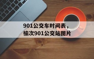 901公交车时间表，榆次901公交站图片