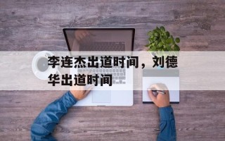 李连杰出道时间，刘德华出道时间